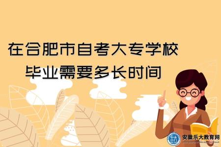 在合肥市自考大專學校畢業需要多長時間（大概要多少錢）