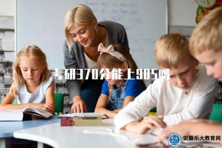 考研370分能上985嗎（高校錄取分數線及解析）