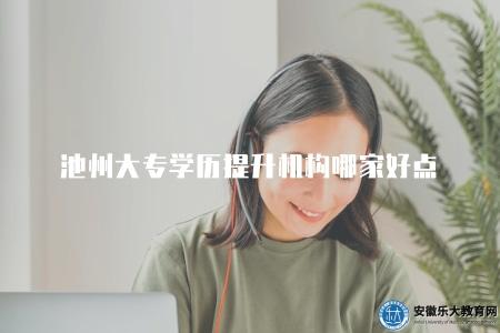 池州大專學歷提升機構哪家好點(推薦池州地區的大專學歷提升機構) 池州大專學歷提升機構哪家好點(推薦池州地區的大專學歷提升機構)