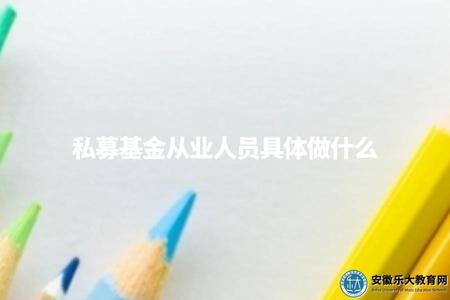 私募基金從業人員具體做什么(了解相關行業) 私募基金從業人員具體做什么(了解相關行業)