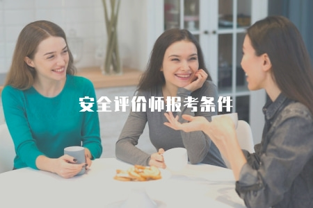 安全評價師報考條件（解釋安全評價師資格考試報名條件和資格要求）