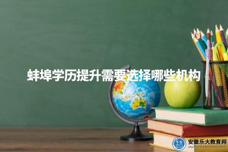 蚌埠學歷提升需要選擇哪些機構（蚌埠學歷提升推薦機構盤點）
