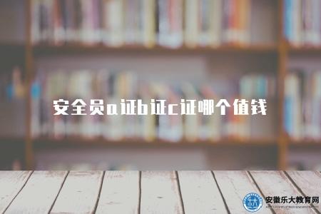 安全員a證b證c證哪個值錢（安全員證書價值比較）