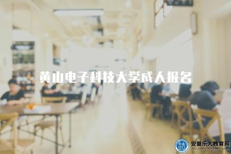黃山電子科技大學成人報名（黃山電子科大成人教育報名流程）