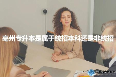 亳州專升本是屬于統招本科還是非統招（亳州專升本本質解析）