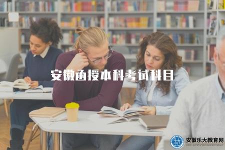 安徽函授本科考試科目（不同專業對應的考試科目）