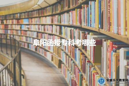 阜陽函授專科考哪些（2023年阜陽函授專科考試科目學習方式）