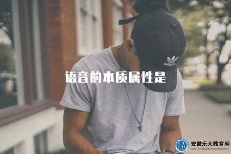 語音的本質屬性是（語音的基本屬性與本質特征是什么）