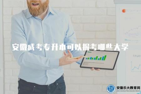 安徽成考專升本可以報考哪些大學（安徽地區成人高考專升本可報考的大學范圍）