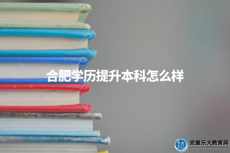 合肥學歷提升本科怎么樣（合肥學歷提升本科三點好處）