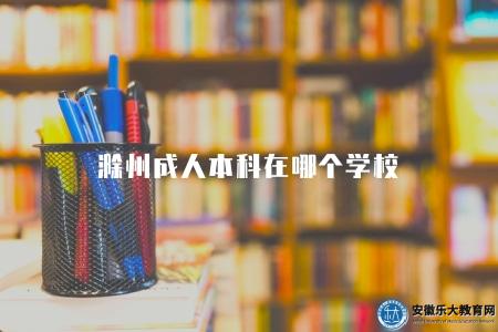 滁州成人本科在哪個學校（滁州學院）