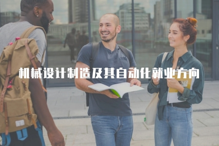 機械設計制造及其自動化就業方向（機械設計制造及其自動化專業的就業方向和就業前景展望）