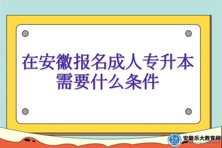 在安徽報名成人專升本需要什么條件(三種方式報名條件) 在安徽報名成人專升本需要什么條件(三種方式報名條件)