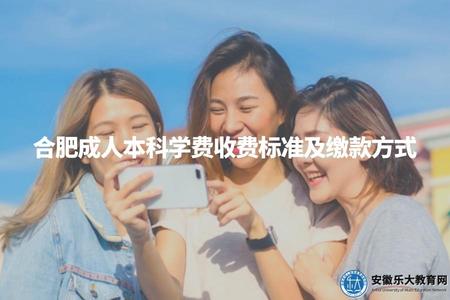 合肥成人本科學費收費標準及繳款方式（學費標準、收費周期、繳費渠道）