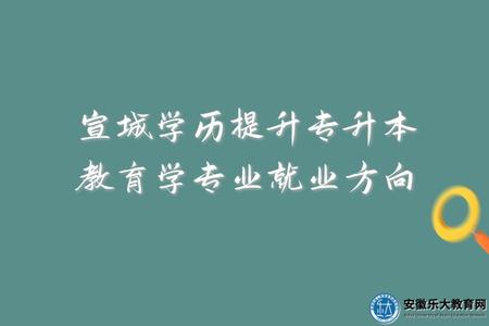 宣城學歷提升專升本教育學專業就業方向、從事工作