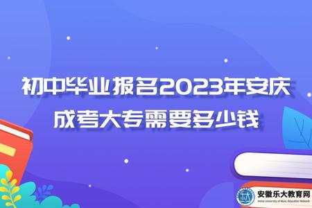初中毕业报名2023年安庆成考大专需要多少钱（报名条件）