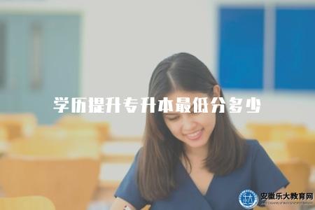 學歷提升專升本最低分多少（學歷提升專升本錄取最低分數線）