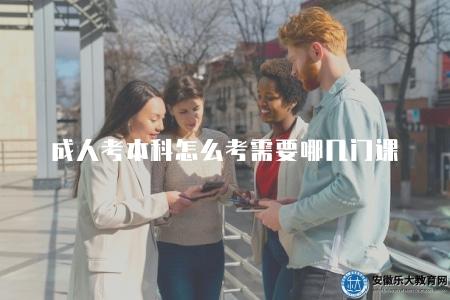 成人考本科怎么考需要哪幾門課(成人考本科科目要求解析) 成人考本科怎么考需要哪幾門課(成人考本科科目要求解析)