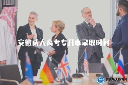 安徽成人高考專升本錄取時間（2023安徽成人高考專升本錄取時限）