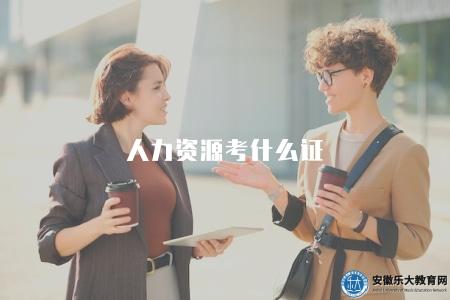 人力資源考什么證(2023年人力資源管理從業資格考試科目) 人力資源考什么證(2023年人力資源管理從業資格考試科目)