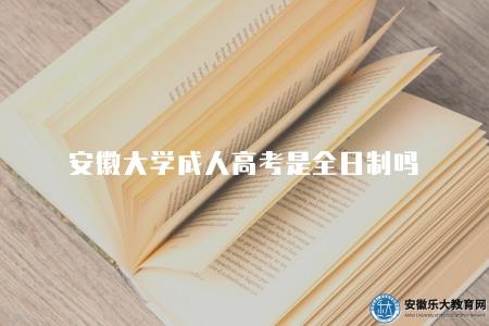 安徽大學成人高考是全日制嗎(不是) 安徽大學成人高考是全日制嗎(不是)