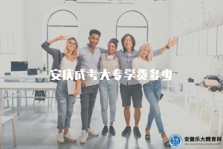 安慶成考大專學費多少（2023安慶成考大專學費標準）
