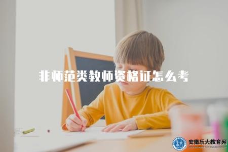 非師范類教師資格證怎么考（非教育專業如何報考2023年教師資格證）