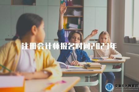 注冊會計師報名時間2023年（2023年注冊會計師報名時間）