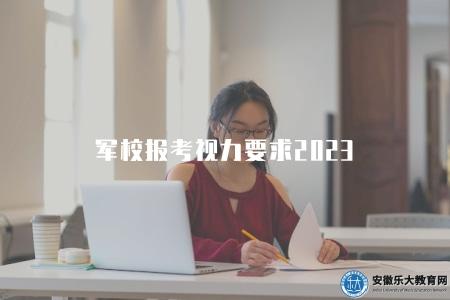 軍校報考視力要求2023（解析軍校報考所要求的視力標準）