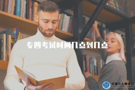 專四考試時間幾點到幾點（2023年專業四級考試時間和注意事項）