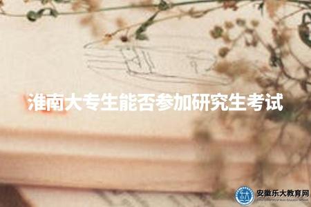淮南大專生能否參加研究生考試（報考條件、考試科目、錄取要求）