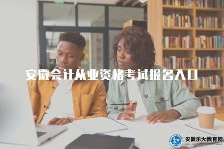 安徽會計從業資格考試報名入口（指導你如何報名安徽會計從業資格考試）
