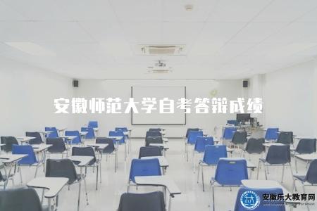 安徽師范大學自考答辯成績（答辯成績查詢方法和結果通知）