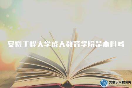 安徽工程大學成人教育學院是本科嗎（是的）