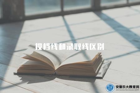 投檔線和錄取線區別（含投檔線概念、錄取線概念、區別分析）