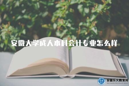 安徽大學成人本科會計專業怎么樣（非常不錯）