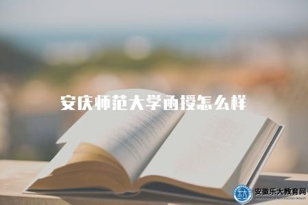 安慶師范大學函授怎么樣（4點函授本科介紹）