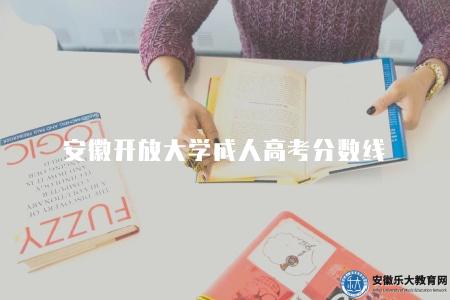 安徽開放大學成人高考分數線是多少分(根據四種因素決定的) 安徽開放大學成人高考分數線是多少分(根據四種因素決定的)