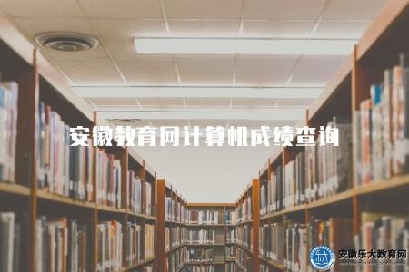 安徽教育網計算機成績查詢（考試成績）