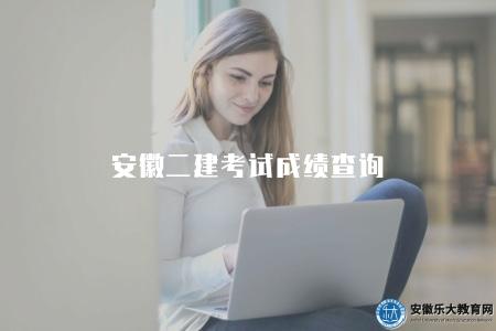 安徽二建考試成績查詢（查詢步驟有六步）