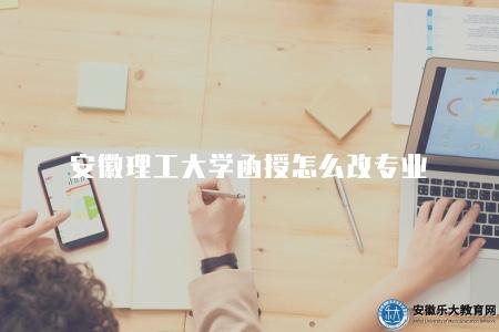 安徽理工大學函授怎么改專業（滿足條件即可改專業）