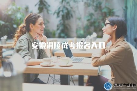 安徽銅陵成考報名入口（安徽省銅陵市成人高等教育報名通道）