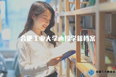 合肥工業大學函授學籍檔案（合肥工業大學函授學籍管理相關說明）