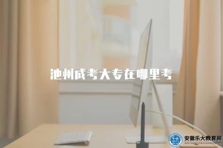 池州成考大專在哪里考（池州成考大專考點選擇）