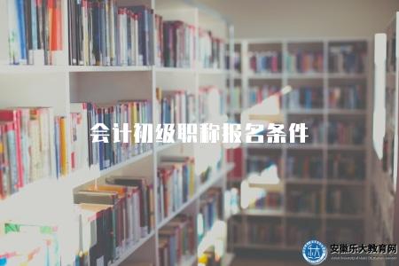 會計初級職稱報名條件（2023年報名資格要求及報名流程）