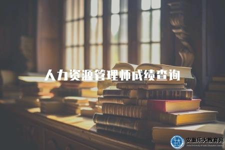人力資源管理師成績查詢（2023年成績查詢方式及查詢時間）