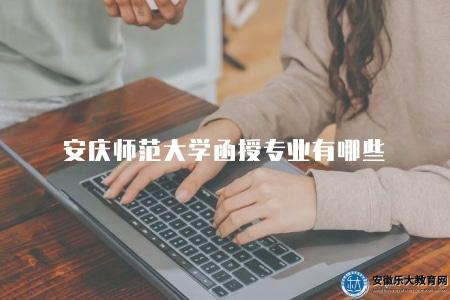 安慶師范大學函授專業有哪些（8個熱門專業）