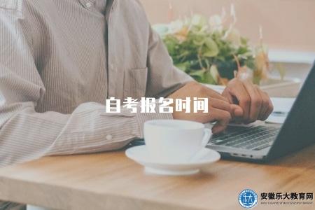 自考報名時間(自考學歷的報名時間與截止日期) 自考報名時間(自考學歷的報名時間與截止日期)