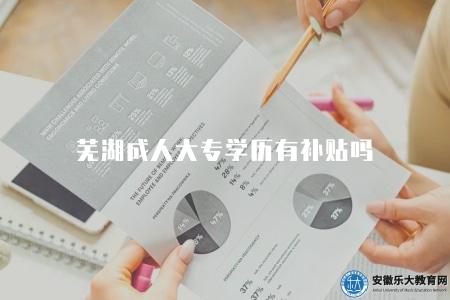 蕪湖成人大專學歷有補貼嗎（蕪湖地區成人大專學歷是否有相關補貼政策）