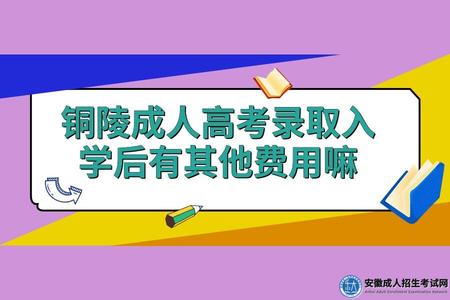 銅陵成人高考錄取入學后有其他費用嘛